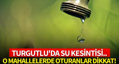 Turgutlu'da su kesintisi yaşanacak! İşte o mahalleler: