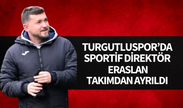 Turgutluspor’da Sportif Direktör Eraslan takımdan ayrıldı