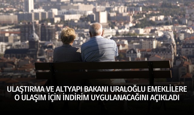 Ulaştırma ve Altyapı Bakanı Uraloğlu emeklilere o ulaşım için indirim uygulanacağını açıkladı