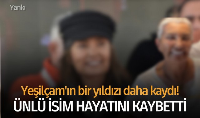 Yeşilçam'ın bir yıldızı daha kaydı! Ünlü isim hayatını kaybetti