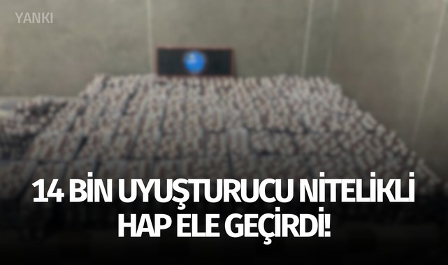 14 bin uyuşturucu nitelikli hap ele geçirdi!
