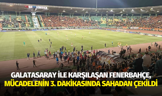Galatasaray ile karşılaşan Fenerbahçe, mücadelenin 3. dakikasında sahadan çekildi