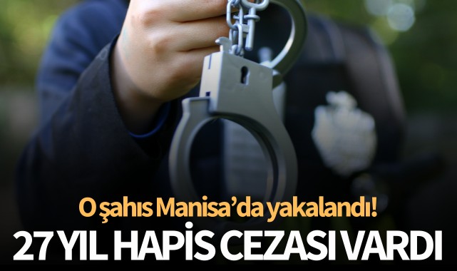 27 yıl hapis cezası vardı: O şahıs Manisa'da yakalandı!