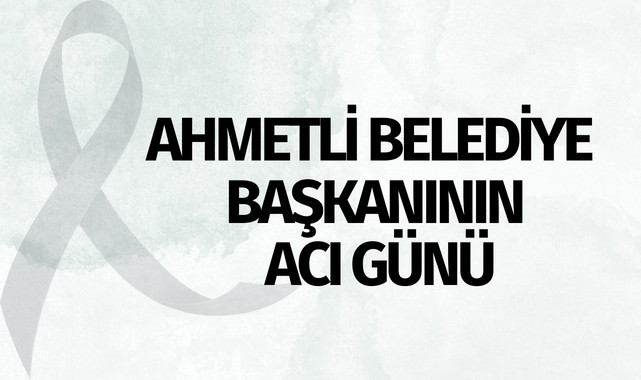 Ahmetli Belediye Başkanının acı günü