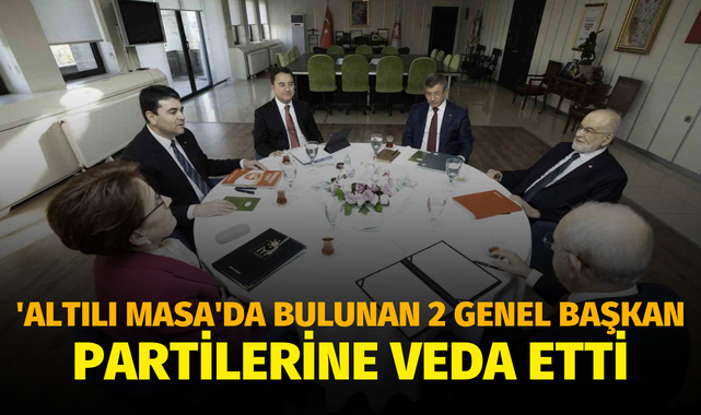 'Altılı Masa'da bulunan 2 genel başkan partilerine veda etti
