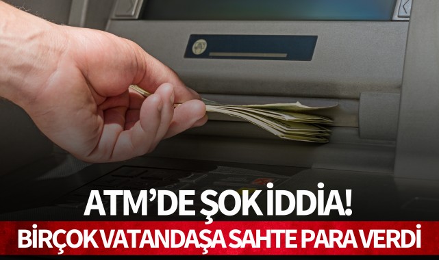 ATM'de şok iddia! Birçok vatandaşa sahte para verdi
