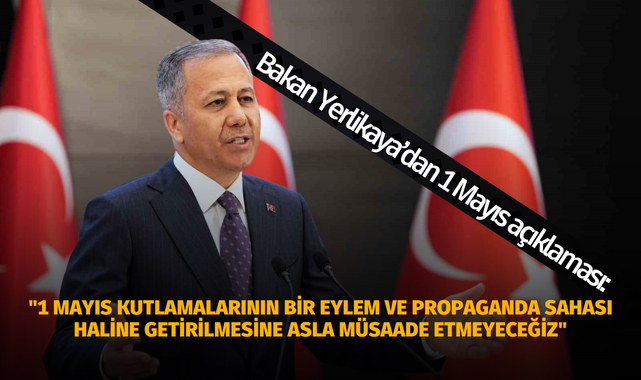 Bakan Yerlikaya: "1 Mayıs kutlamalarının bir eylem ve propaganda sahası haline getirilmesine asla müsaade etmeyeceğiz"