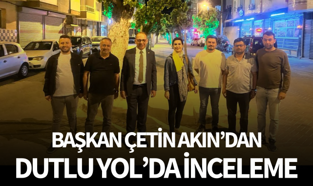 Başkan Çetin Akın'dan Dutlu Yol'da inceleme