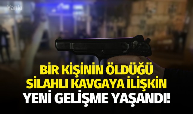 Bir kişinin öldüğü silahlı kavgaya ilişkin yeni gelişme yaşandı!