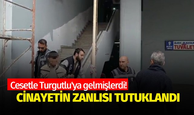 Cesetle Turgutlu'ya gelmişlerdi! Cinayetinin zanlısı tutuklandı