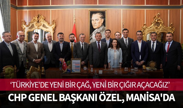 CHP Genel Başkanı Özel, Manisa'da