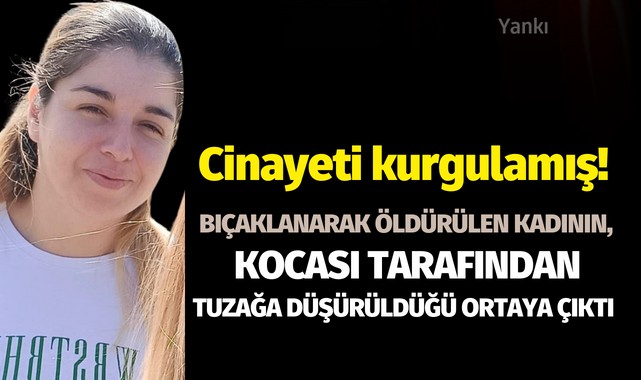 Cinayeti kurgulamış! Bıçaklanarak öldürülen kadının, kocası tarafından tuzağa düşürüldüğü ortaya çıktı