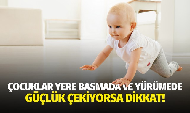 Çocuklar yere basmada ve yürümede güçlük çekiyorsa dikkat