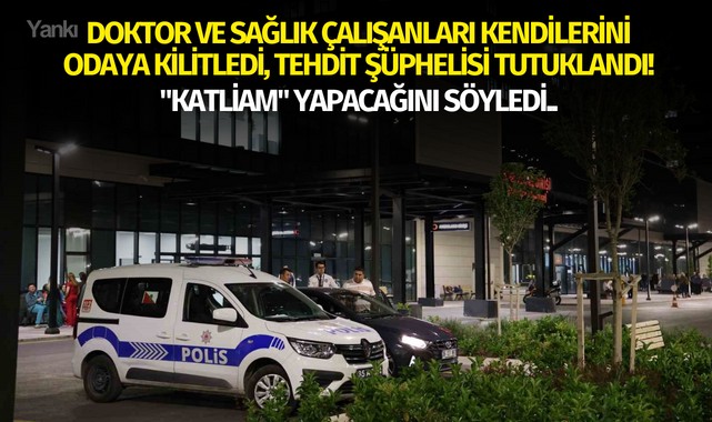 Doktor ve sağlık çalışanları kendilerini odaya kilitledi, tehdit şüphelisi tutuklandı!