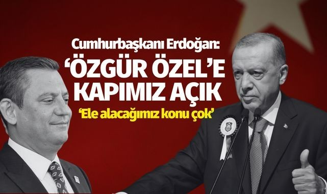 Erdoğan, 'Özel'e kapımız açık, ele alacağımız konu başlıkları çok'