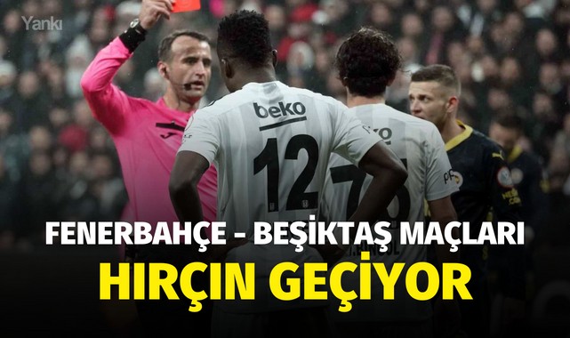 Fenerbahçe - Beşiktaş maçları hırçın geçiyor