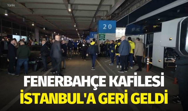 Fenerbahçe kafilesi İstanbul'a geri geldi