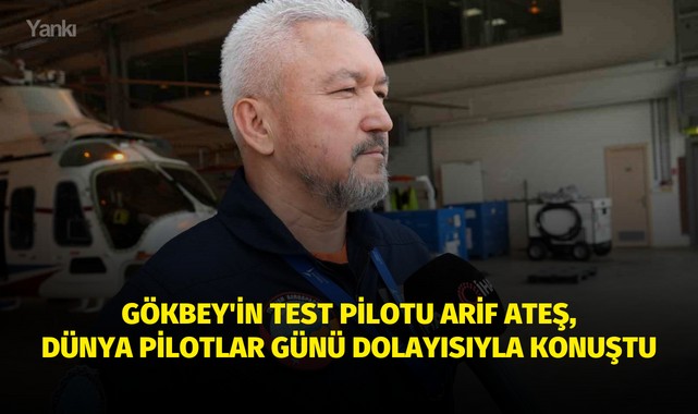 GÖKBEY'in Test Pilotu Arif Ateş, Dünya Pilotlar Günü dolayısıyla konuştu