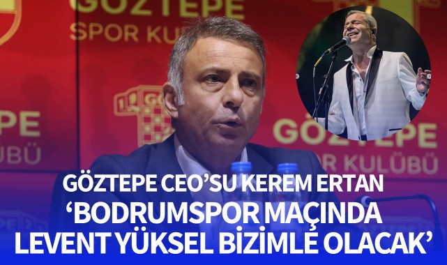 Göztepe CEO'su Kerem Ertan: “Bodrum FK maçında sanatçı Levent Yüksel bizimle olacak”