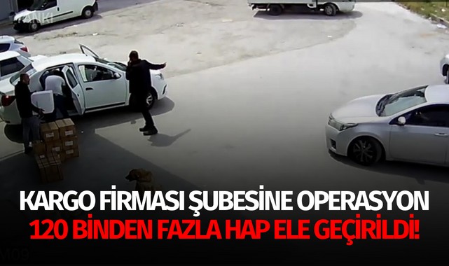 Kargo firması şubesine operasyonda 120 binden fazla hap ele geçirildi!