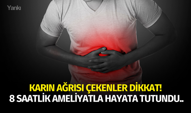 Karın ağrısı çekenler dikkat! 8 saatlik ameliyatla hayata tutundu..