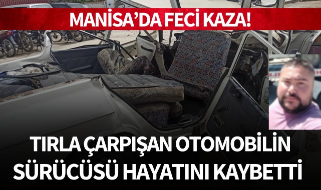Manisa'da feci kaza: Tırla çarpışan otomobilin sürücüsü hayatını kaybetti!