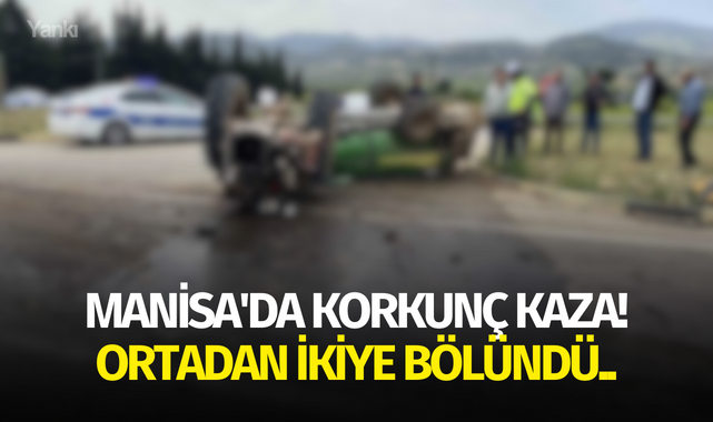 Manisa'da korkunç kaza! Ortadan ikiye bölündü..