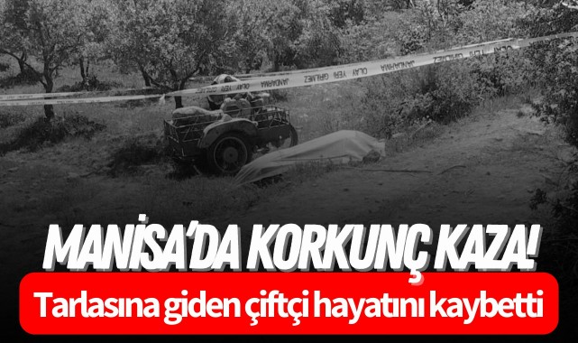 Manisa'da korkunç kaza! Tarlasına giden çiftçi hayatını kaybetti..