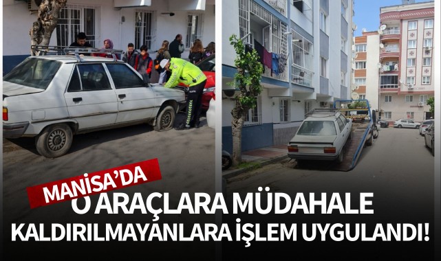 Manisa'da o araçlara müdahale: Kaldırılmayanlara işlem uygulandı!