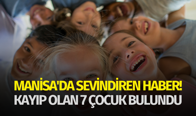 Manisa'da sevindiren haber! Kayıp olan 7 çocuk bulundu