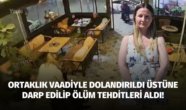 Ortaklık vaadiyle dolandırıldı üstüne darp edilip ölüm tehditleri aldı!