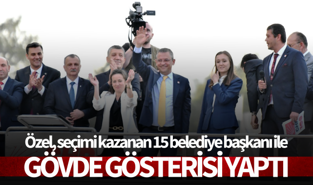 Özel, seçimi kazanan 15 belediye başkanı ile gövde gösterisi yaptı