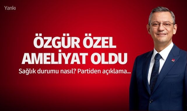 Özgür Özel ameliyat oldu