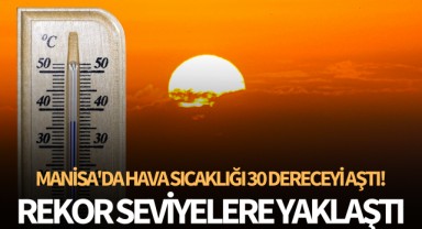 Rekor seviyelere yaklaştı: Manisa'da hava 30 dereceyi aştı!