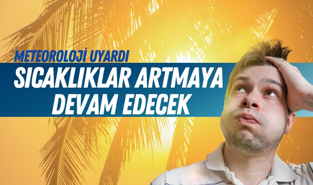Sıcaklıklar artmaya devam edecek