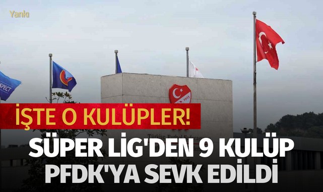 Süper Lig'den 9 kulüp PFDK'ya sevk edildi