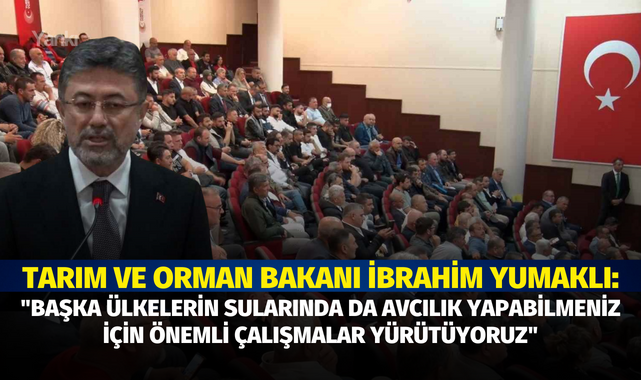 Tarım ve Orman Bakanı İbrahim Yumaklı, "Başka ülkelerin sularında da avcılık yapabilmeniz için önemli çalışmalar yürütüyoruz"