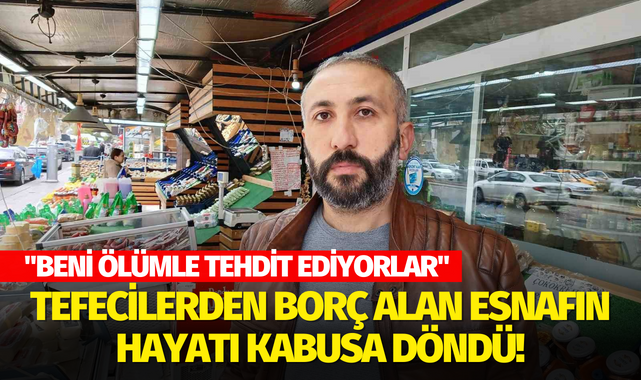 Tefecilerden borç alan esnafın hayatı kabusa döndü! "Beni ölümle tehdit ediyorlar"