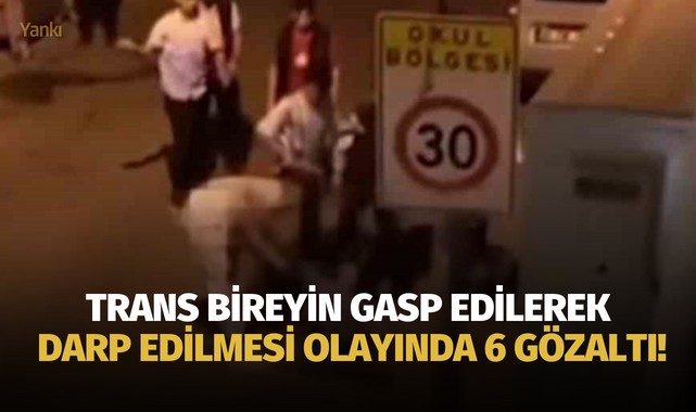 Trans bireyin gasp edilerek darp edilmesi olayında 6 gözaltı!