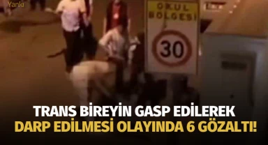 Trans bireyin gasp edilerek darp edilmesi olayında 6 gözaltı!