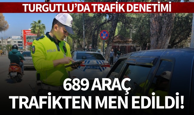 Turgutlu'da trafik denetimi: 689 araç trafikten men edildi!