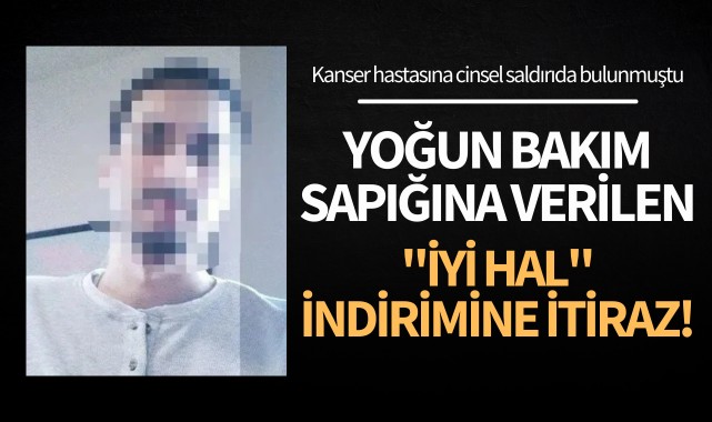 Yoğun bakım sapığına 'İyi hal' indirimi itirazı
