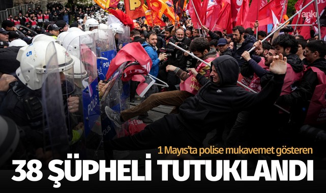 1 Mayıs'ta polise mukavemet gösteren 38 şüpheli tutuklandı