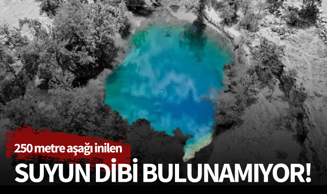 250 metre aşağı inilen suyun dibi bulunamıyor