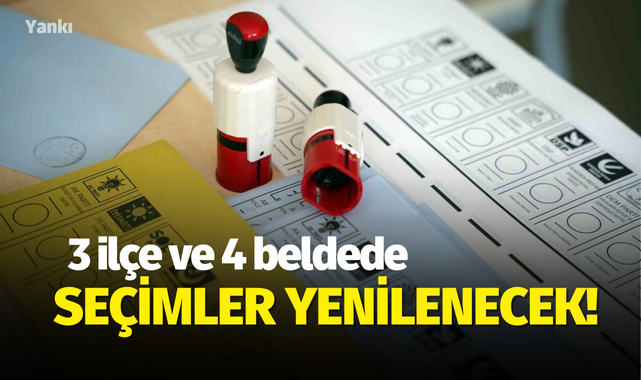 3 ilçe ve 4 beldede seçimler yenilenecek