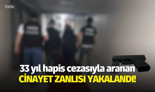 33 yıl hapis cezasıyla aranan cinayet zanlısı yakalandı!