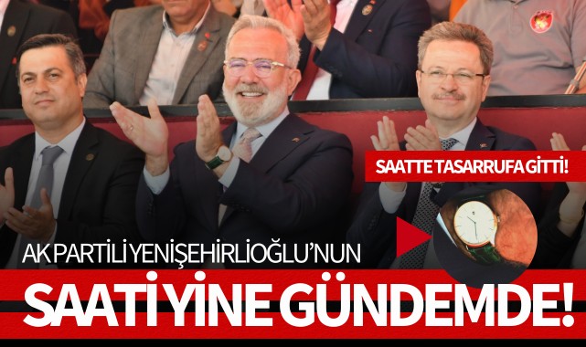 Ak Partili Yenişehirlioğlu’nun saati yine gündemde!
