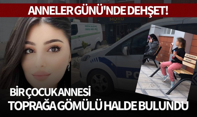 Anneler Günü'nde dehşet: Bir çocuk annesi toprağa gömülü halde bulundu