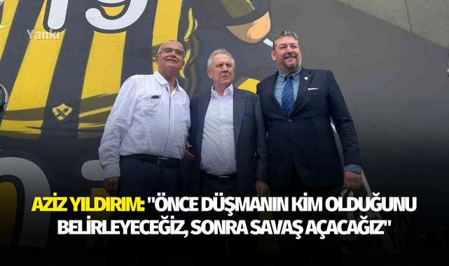 Aziz Yıldırım: "Önce düşmanın kim olduğunu belirleyeceğiz, sonra savaş açacağız"