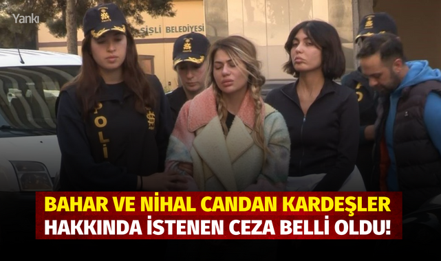 Bahar ve Nihal Candan kardeşler hakkında istenen ceza belli oldu!